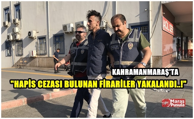 Kahramanmaraş'ta hapis cezası bulunan firariler yakalandı!