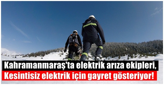 Kahramanmaraş'ta elektrik arıza ekipleri,kesintisiz elektrik için gayret gösteriyor!